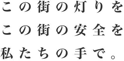 この街の灯りを この街の安全を 私たちの手で。